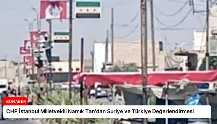 CHP İstanbul Milletvekili Namık Tan’dan Suriye ve Türkiye Değerlendirmesi