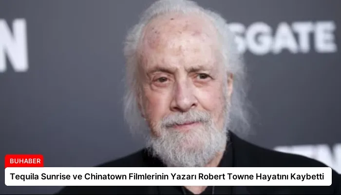 Tequila Sunrise ve Chinatown Filmlerinin Yazarı Robert Towne Hayatını Kaybetti