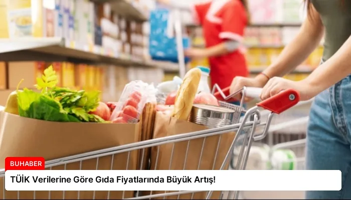 TÜİK Verilerine Göre Gıda Fiyatlarında Büyük Artış!