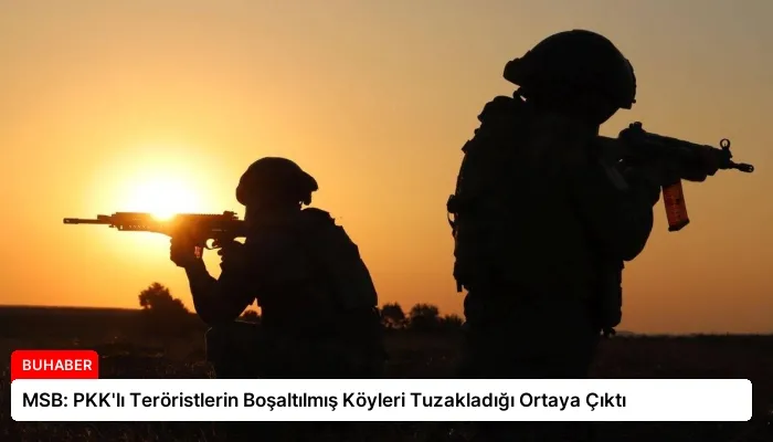 MSB: PKK’lı Teröristlerin Boşaltılmış Köyleri Tuzakladığı Ortaya Çıktı
