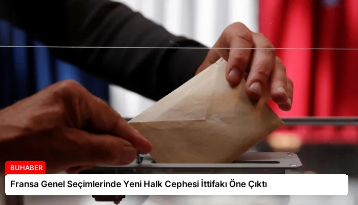 Fransa Genel Seçimlerinde Yeni Halk Cephesi İttifakı Öne Çıktı