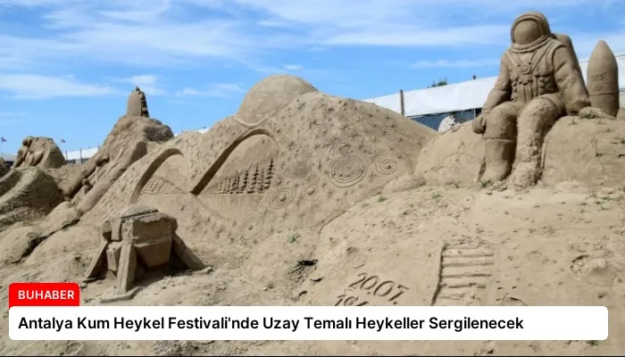 Antalya Kum Heykel Festivali’nde Uzay Temalı Heykeller Sergilenecek