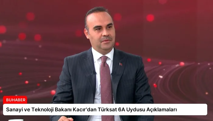 Sanayi ve Teknoloji Bakanı Kacır’dan Türksat 6A Uydusu Açıklamaları