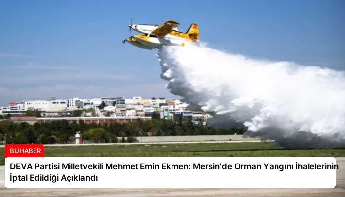 DEVA Partisi Milletvekili Mehmet Emin Ekmen: Mersin’de Orman Yangını İhalelerinin İptal Edildiği Açıklandı