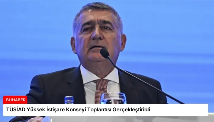TÜSİAD Yüksek İstişare Konseyi Toplantısı Gerçekleştirildi