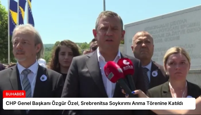 CHP Genel Başkanı Özgür Özel, Srebrenitsa Soykırımı Anma Törenine Katıldı
