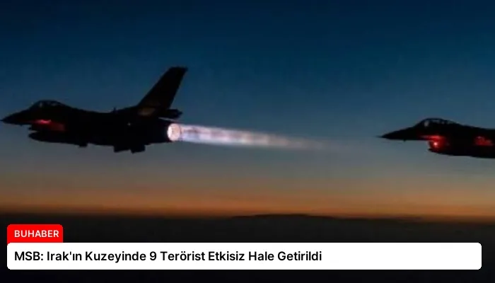 MSB: Irak’ın Kuzeyinde 9 Terörist Etkisiz Hale Getirildi