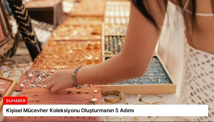 Kişisel Mücevher Koleksiyonu Oluşturmanın 5 Adımı