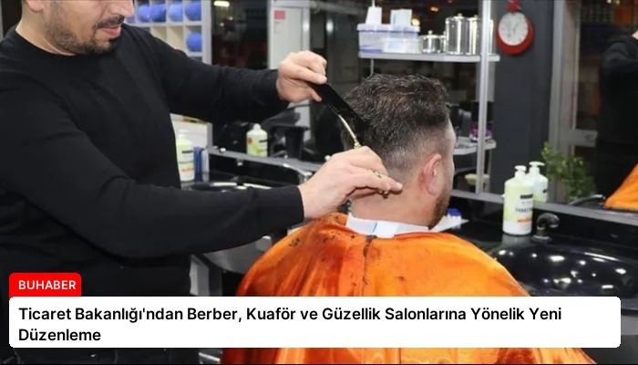 Ticaret Bakanlığı’ndan Berber, Kuaför ve Güzellik Salonlarına Yönelik Yeni Düzenleme
