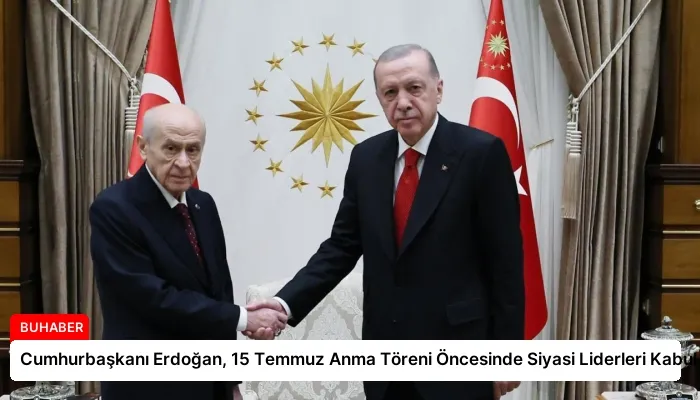 Cumhurbaşkanı Erdoğan, 15 Temmuz Anma Töreni Öncesinde Siyasi Liderleri Kabul Etti