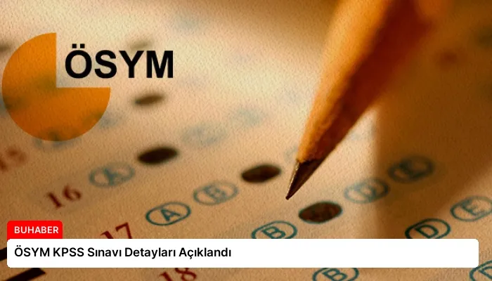 ÖSYM KPSS Sınavı Detayları Açıklandı
