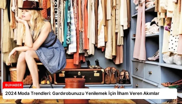 2024 Moda Trendleri: Gardırobunuzu Yenilemek İçin İlham Veren Akımlar