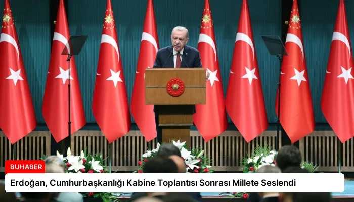 Erdoğan, Cumhurbaşkanlığı Kabine Toplantısı Sonrası Millete Seslendi