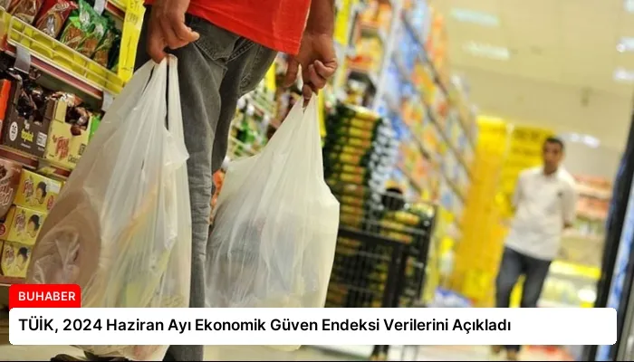 TÜİK, 2024 Haziran Ayı Ekonomik Güven Endeksi Verilerini Açıkladı