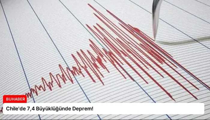 Chile’de 7,4 Büyüklüğünde Deprem!