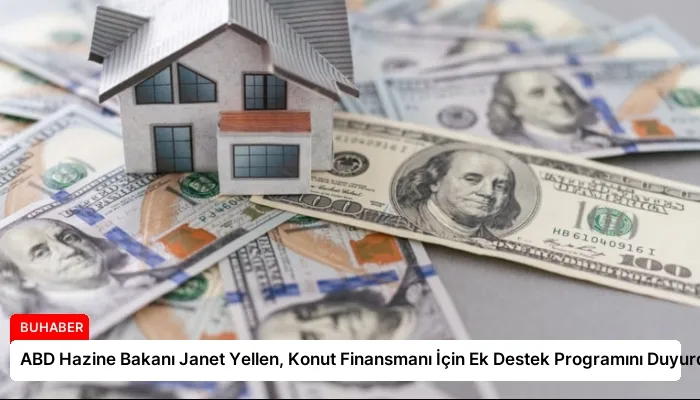 ABD Hazine Bakanı Janet Yellen, Konut Finansmanı İçin Ek Destek Programını Duyurdu