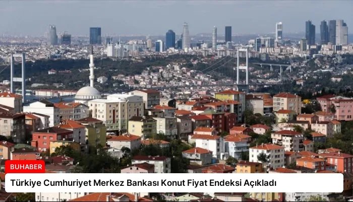 Türkiye Cumhuriyet Merkez Bankası Konut Fiyat Endeksi Açıkladı