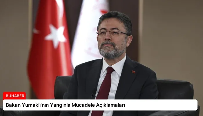Bakan Yumaklı’nın Yangınla Mücadele Açıklamaları
