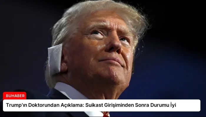 Trump’ın Doktorundan Açıklama: Suikast Girişiminden Sonra Durumu İyi