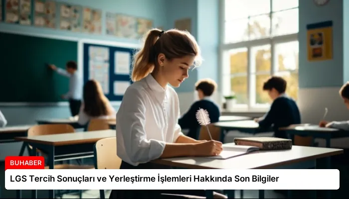 LGS Tercih Sonuçları ve Yerleştirme İşlemleri Hakkında Son Bilgiler
