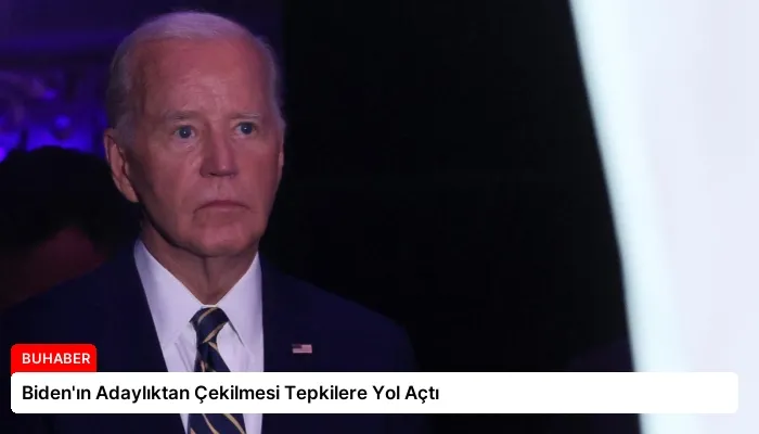 Biden’ın Adaylıktan Çekilmesi Tepkilere Yol Açtı