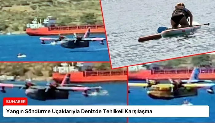 Yangın Söndürme Uçaklarıyla Denizde Tehlikeli Karşılaşma