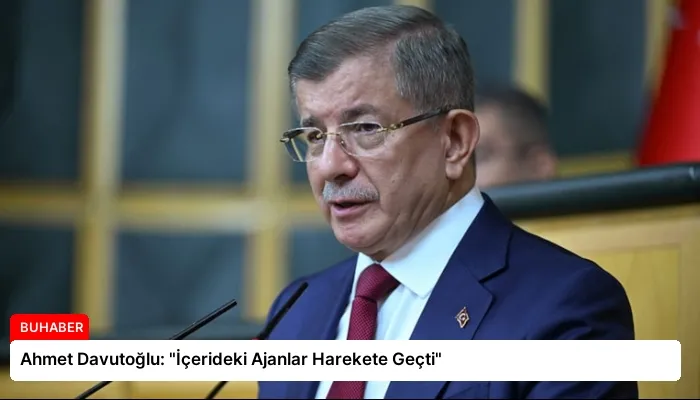 Ahmet Davutoğlu: “İçerideki Ajanlar Harekete Geçti”