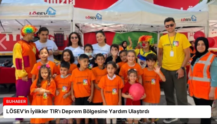 LÖSEV’in İyilikler TIR’ı Deprem Bölgesine Yardım Ulaştırdı