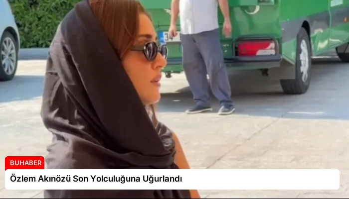 Özlem Akınözü Son Yolculuğuna Uğurlandı