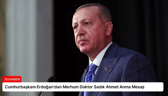 Cumhurbaşkanı Erdoğan’dan Merhum Doktor Sadık Ahmet Anma Mesajı