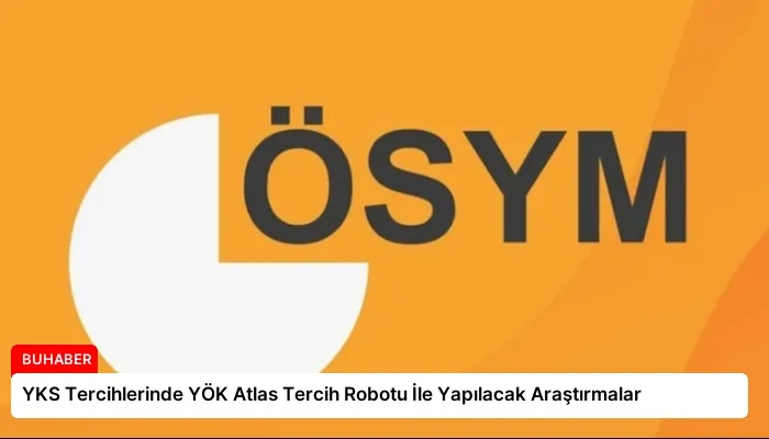 YKS Tercihlerinde YÖK Atlas Tercih Robotu İle Yapılacak Araştırmalar