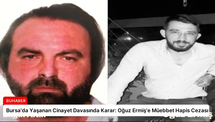 Bursa’da Yaşanan Cinayet Davasında Karar: Oğuz Ermiş’e Müebbet Hapis Cezası