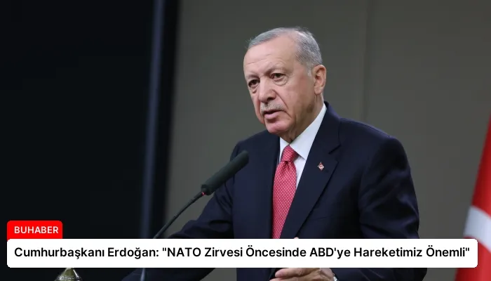 Cumhurbaşkanı Erdoğan: “NATO Zirvesi Öncesinde ABD’ye Hareketimiz Önemli”
