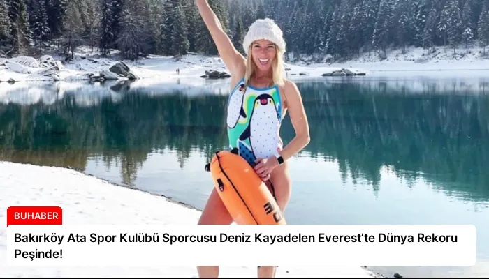 Bakırköy Ata Spor Kulübü Sporcusu Deniz Kayadelen Everest’te Dünya Rekoru Peşinde!