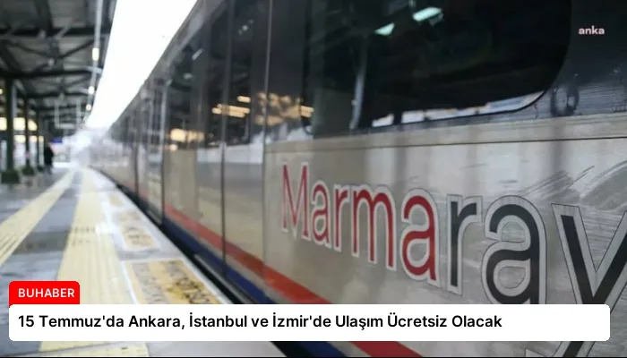 15 Temmuz’da Ankara, İstanbul ve İzmir’de Ulaşım Ücretsiz Olacak