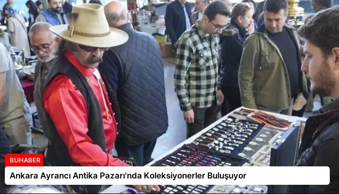 Ankara Ayrancı Antika Pazarı’nda Koleksiyonerler Buluşuyor