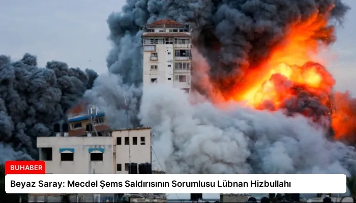Beyaz Saray: Mecdel Şems Saldırısının Sorumlusu Lübnan Hizbullahı