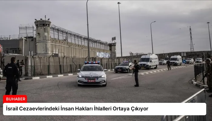 İsrail Cezaevlerindeki İnsan Hakları İhlalleri Ortaya Çıkıyor