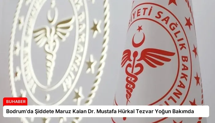 Bodrum’da Şiddete Maruz Kalan Dr. Mustafa Hürkal Tezvar Yoğun Bakımda