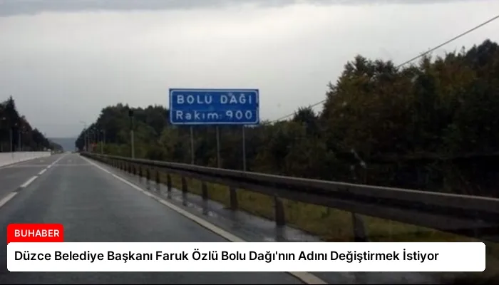 Düzce Belediye Başkanı Faruk Özlü Bolu Dağı’nın Adını Değiştirmek İstiyor