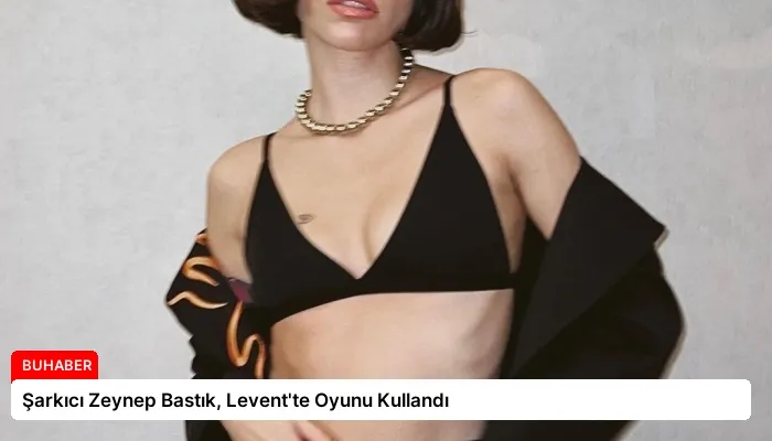 Şarkıcı Zeynep Bastık, Levent’te Oyunu Kullandı