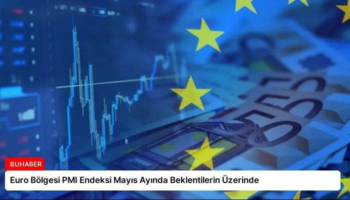 Euro Bölgesi PMI Endeksi Mayıs Ayında Beklentilerin Üzerinde