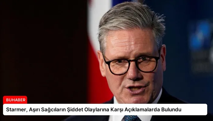 Starmer, Aşırı Sağcıların Şiddet Olaylarına Karşı Açıklamalarda Bulundu