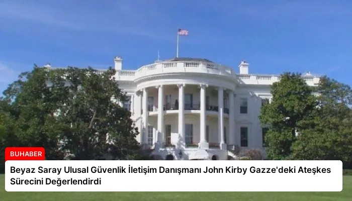 Beyaz Saray Ulusal Güvenlik İletişim Danışmanı John Kirby Gazze’deki Ateşkes Sürecini Değerlendirdi