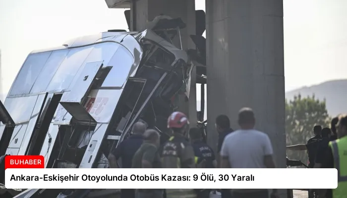 Ankara-Eskişehir Otoyolunda Otobüs Kazası: 9 Ölü, 30 Yaralı