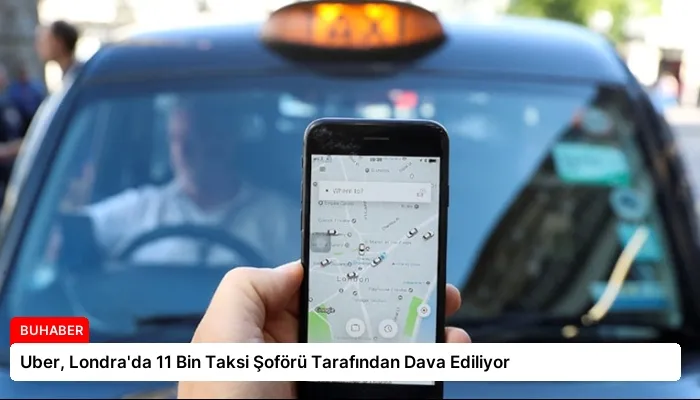 Uber, Londra’da 11 Bin Taksi Şoförü Tarafından Dava Ediliyor