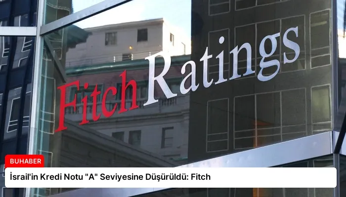İsrail’in Kredi Notu “A” Seviyesine Düşürüldü: Fitch