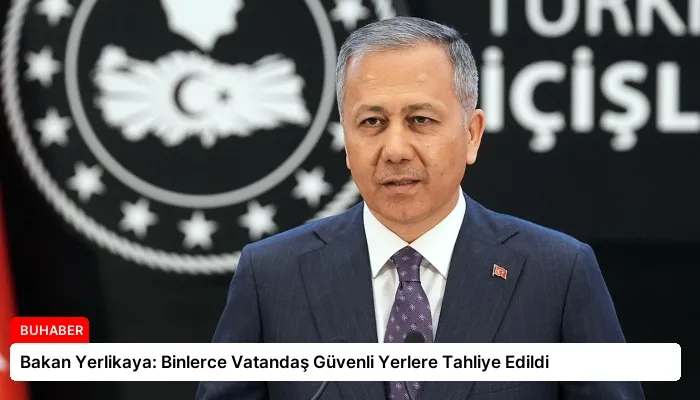 Bakan Yerlikaya: Binlerce Vatandaş Güvenli Yerlere Tahliye Edildi