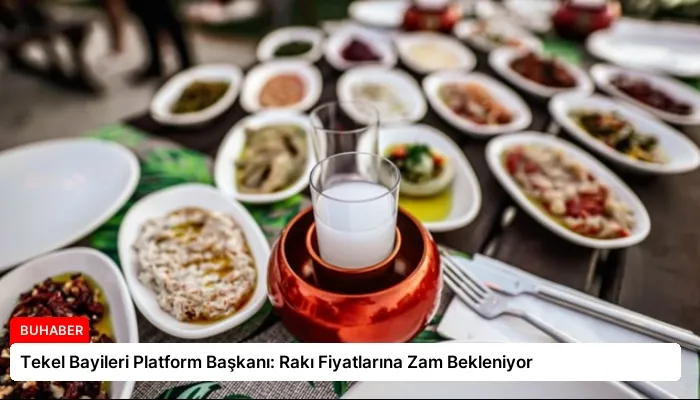 Tekel Bayileri Platform Başkanı: Rakı Fiyatlarına Zam Bekleniyor