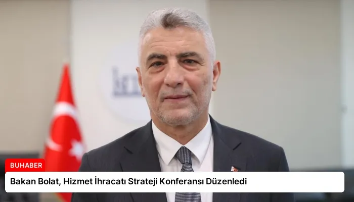 Bakan Bolat, Hizmet İhracatı Strateji Konferansı Düzenledi